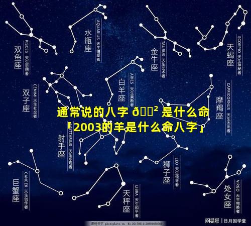 通常说的八字 🌲 是什么命「2003的羊是什么命八字」